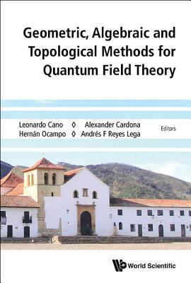 Geometric, Algebraic and Topological Methods for Quantum Field Theory - Proceedings of the 2013 Villa de Leyva Summer School - Cardona, Alexander (Editor), and Ocampo, Hernan (Editor), and Reyes-Lega, Andres F (Editor)