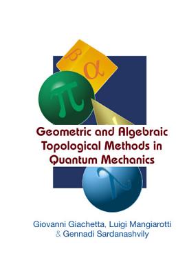 Geometric and Algebraic Topological Methods in Quantum Mechanics - Mangiarotti, Luigi, and Sardanashvily, Gennadi A, and Giachetta, Giovanni