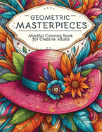 Geometric Masterpieces: Mindful Coloring Book for Creative Adults