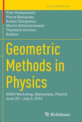Geometric Methods in Physics: XXXIII Workshop, Bialowie a, Poland, June 29 - July 5, 2014 - Kielanowski, Piotr (Editor), and Bieliavsky, Pierre (Editor), and Odzijewicz, Anatol (Editor)