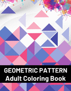 Geometric Pattern Adult Coloring Book: Featuring Stress Relieving Patterns Designs Perfect for Adults Relaxation and Coloring Gift Book Ideas