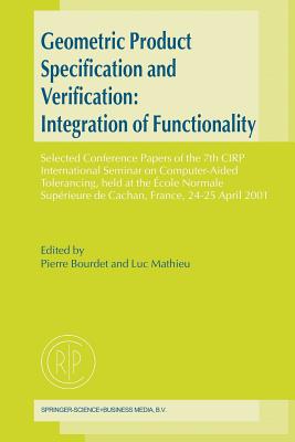 Geometric Product Specification and Verification: Integration of Functionality: Selected Conference Papers of the 7th CIRP International Seminar on Computer-Aided Tolerancing, held at the cole Normale Suprieure de Cachan, France, 24-25 April 2001 - Bourdet, Pierre (Editor), and Mathieu, Luc (Editor)