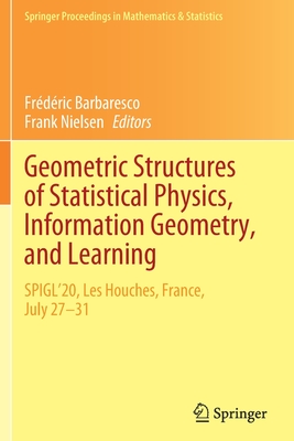 Geometric Structures of Statistical Physics, Information Geometry, and Learning: SPIGL'20, Les Houches, France, July 27-31 - Barbaresco, Frdric (Editor), and Nielsen, Frank (Editor)