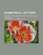 Geometrical Lectures: Explaining the Generation, Nature and Properties of Curve Lines (Classic Reprint)
