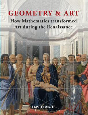 Geometry & Art: How Mathematics transformed Art during the Renaissance - Wade, David, Mr.