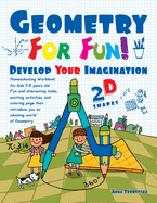Geometry For Fun!: Develop Your Imagination - 2D Shapes - Homeschooling Workbook for kids 5-8 years old. Fun and interesting tasks, exciting activities and coloring page, that introduce you an amazing world of Geometry.