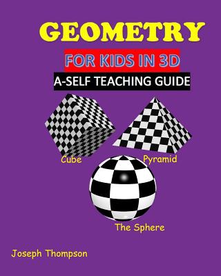 Geometry for kids in 3D: a self teaching guide - Thompson, Joseph, Jr.