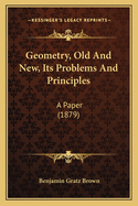 Geometry, Old And New, Its Problems And Principles: A Paper (1879)