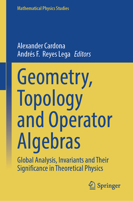 Geometry, Topology and Operator Algebras: Global Analysis, Invariants and Their Significance in Theoretical Physics - Cardona, Alexander (Editor), and Reyes Lega, Andrs F (Editor)