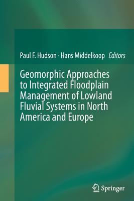 Geomorphic Approaches to Integrated Floodplain Management of Lowland Fluvial Systems in North America and Europe - Hudson, Paul F (Editor), and Middelkoop, Hans (Editor)