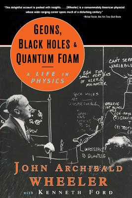 Geons, Black Holes, and Quantum Foam: A Life in Physics - Wheeler, John Archibald, and Ford, Kenneth