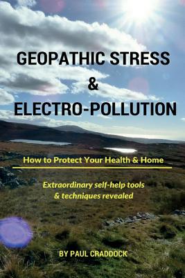 Geopathic Stress & Electropolution: How to Protect Your Health & Home - Craddock, Paul