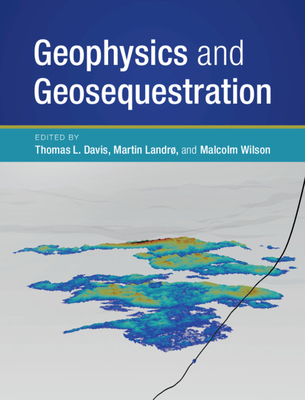 Geophysics and Geosequestration - Davis, Thomas L (Editor), and Landr, Martin (Editor), and Wilson, Malcolm (Editor)