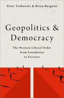 Geopolitics and Democracy: The Western Liberal Order from Foundation to Fracture - Trubowitz, Peter, and Burgoon, Brian