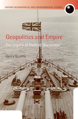Geopolitics and Empire: The Legacy of Halford Mackinder - Kearns, Gerry