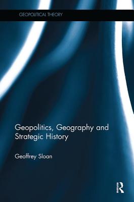 Geopolitics, Geography and Strategic History - Sloan, Geoffrey