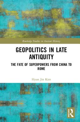 Geopolitics in Late Antiquity: The Fate of Superpowers from China to Rome - Kim, Hyun Jin