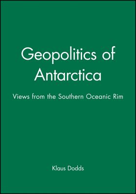 Geopolitics of Antarctica: Views from the Southern Oceanic Rim - Dodds, Klaus