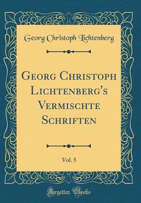 Georg Christoph Lichtenberg's Vermischte Schriften, Vol. 5 (Classic Reprint) - Lichtenberg, Georg Christoph