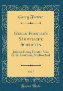 Georg Forster's S?mmtliche Schriften, Vol. 7: Johann Georg Forster, Von G. G. Gervinus, Briefwechsel (Classic Reprint)