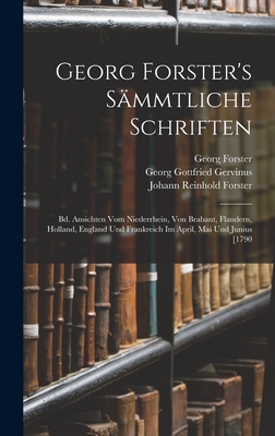 Georg Forster's Sammtliche Schriften: Bd. Ansichten Vom Niederrhein, Von Brabant, Flandern, Holland, England Und Frankreich Im April, Mai Und Junius [1790 - Gervinus, Georg Gottfried, and Forster, Johann Reinhold, and Forster, Georg