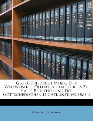 Georg Friedrich Meiers Der Weltweisheit ffentlichen Lehrers Zu Halle Beurtheilung Der Gottschedischen Dichtkunst, Volume 3 - Meier, Georg Friedrich