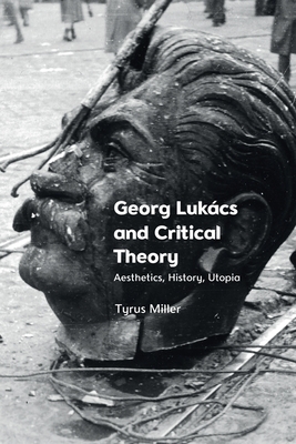 Georg Lukcs and Critical Theory: Aesthetics, History, Utopia - Miller, Tyrus