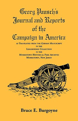 Georg Pausch's Journal and Reports of the Campaign in America, as Translated from the German Manuscript in the Lidgerwood Collection in the Morristown Historical Park Archives, Morristown, N.J. - Burgoyne, Bruce E