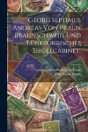 Georg Septimus Andreas von Praun Braunschweig und Lneburgisches Siegelcabinet.