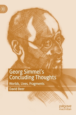 Georg Simmel's Concluding Thoughts: Worlds, Lives, Fragments - Beer, David