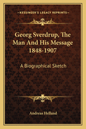 Georg Sverdrup, The Man And His Message 1848-1907: A Biographical Sketch