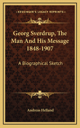 Georg Sverdrup, The Man And His Message 1848-1907: A Biographical Sketch