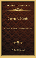 George A. Martin: Beloved American Industrialist