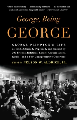 George, Being George: George Plimpton's Life as Told, Admired, Deplored, and Envied by 200 Friends, Relatives, Lovers, Acquaintances, Rivals--and a Few Unappreciative Observers - Aldrich, Nelson W (Editor)