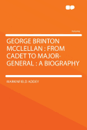 George Brinton McClellan: From Cadet to Major-General: A Biography
