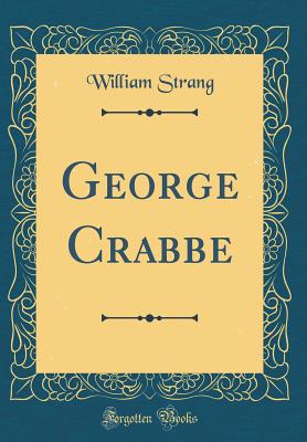 George Crabbe (Classic Reprint) - Strang, William