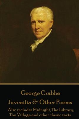 George Crabbe - Juvenilia & Other Poems: Also includes Midnight, The Library, The Village and other classic texts - Crabbe, George