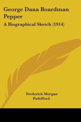 George Dana Boardman Pepper: A Biographical Sketch (1914) - Padelford, Frederick Morgan