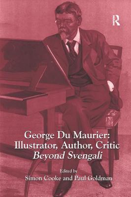 George Du Maurier: Illustrator, Author, Critic: Beyond Svengali - Cooke, Simon, and Goldman, Paul