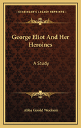 George Eliot and Her Heroines: A Study