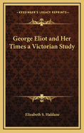 George Eliot and Her Times: A Victorian Study