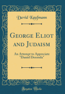 George Eliot and Judaism: An Attempt to Appreciate "daniel Deronda" (Classic Reprint)
