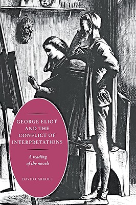 George Eliot and the Conflict of Interpretations: A Reading of the Novels - Carroll, David