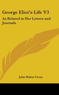 George Eliot's Life V3: As Related in Her Letters and Journals - Cross, John Walter (Editor)