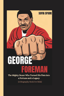 George Foreman: The Mighty Boxer Who Turned His Fists into a Fortune and a Legacy (A Biography Book For Kids)