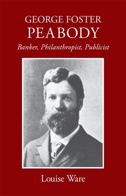 George Foster Peabody: Banker, Philanthropist, Publicist - Ware, Louise