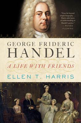 George Frideric Handel: A Life with Friends - Harris, Ellen T