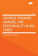 George Frideric Handel; His Personality & His Times