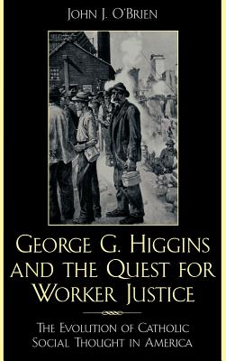 George G. Higgins and the Quest for Worker Justice: The Evolution of Catholic Social Thought in America - O'Brien, John J