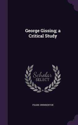 George Gissing; a Critical Study - Swinnerton, Frank